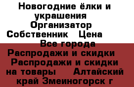 Новогодние ёлки и украшения › Организатор ­ Собственник › Цена ­ 300 - Все города Распродажи и скидки » Распродажи и скидки на товары   . Алтайский край,Змеиногорск г.